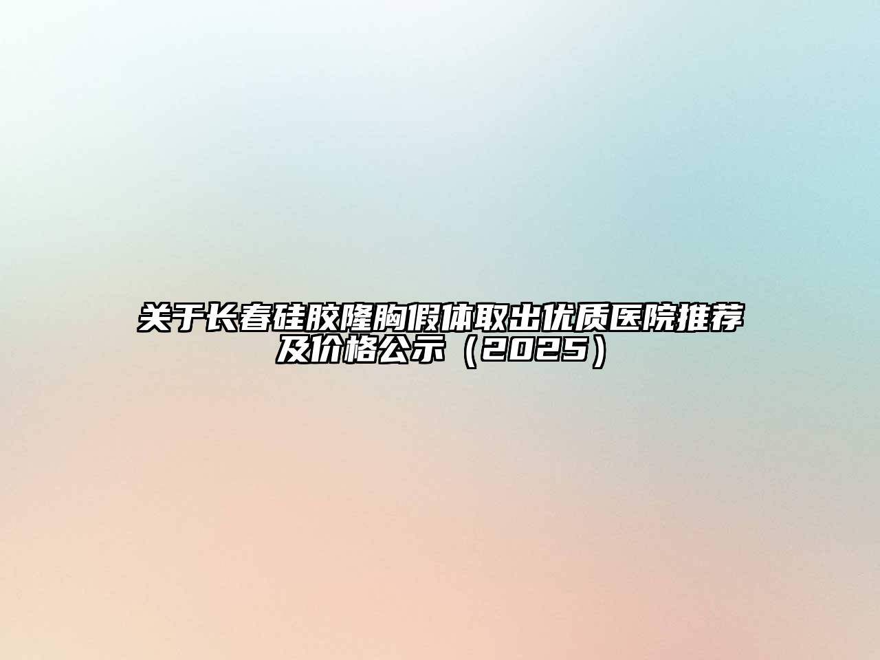 关于长春硅胶隆胸假体取出优质医院推荐及价格公示（2025）