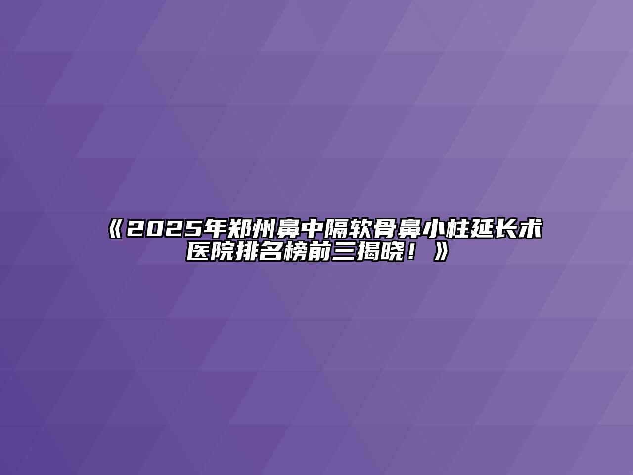 《2025年郑州鼻中隔软骨鼻小柱延长术医院排名榜前三揭晓！》