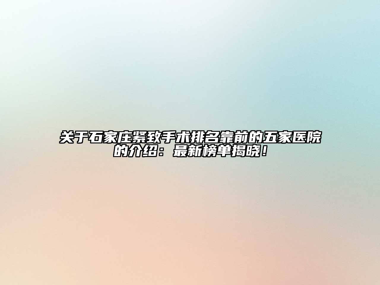 关于石家庄紧致手术排名靠前的五家医院的介绍：最新榜单揭晓！