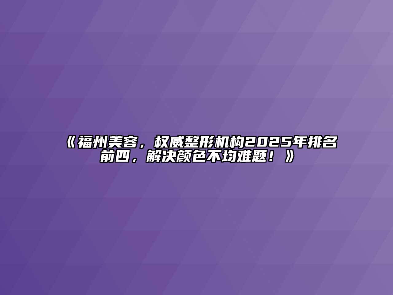 《福州江南app官方下载苹果版
，权威整形机构2025年排名前四，解决颜色不均难题！》