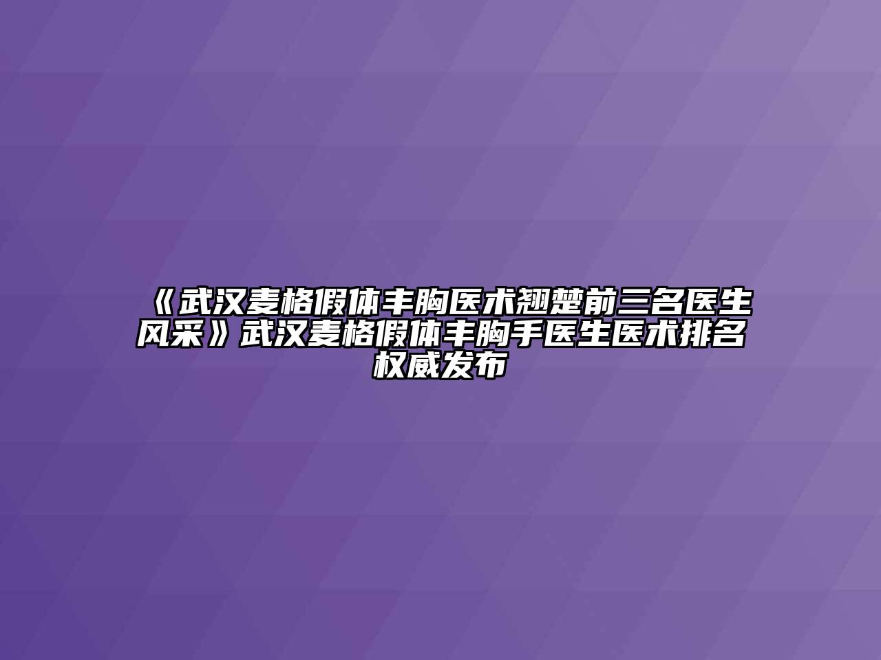 《武汉麦格假体丰胸医术翘楚前三名医生风采》武汉麦格假体丰胸手医生医术排名权威发布