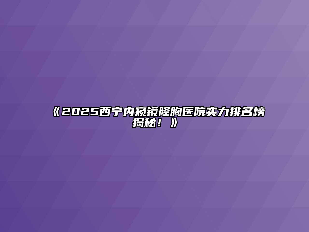 《2025西宁内窥镜隆胸医院实力排名榜揭秘！》