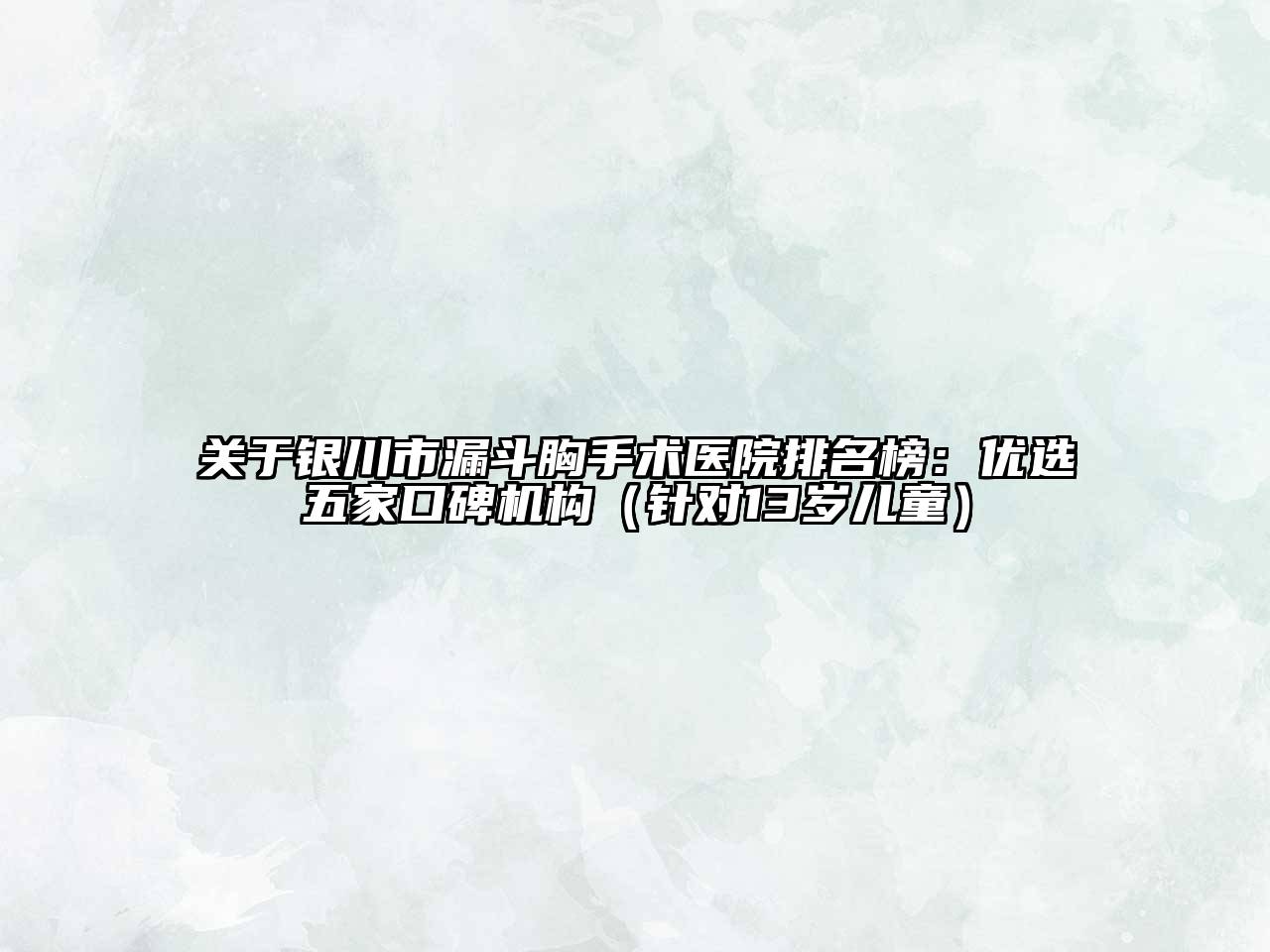 关于银川市漏斗胸手术医院排名榜：优选五家口碑机构（针对13岁儿童）