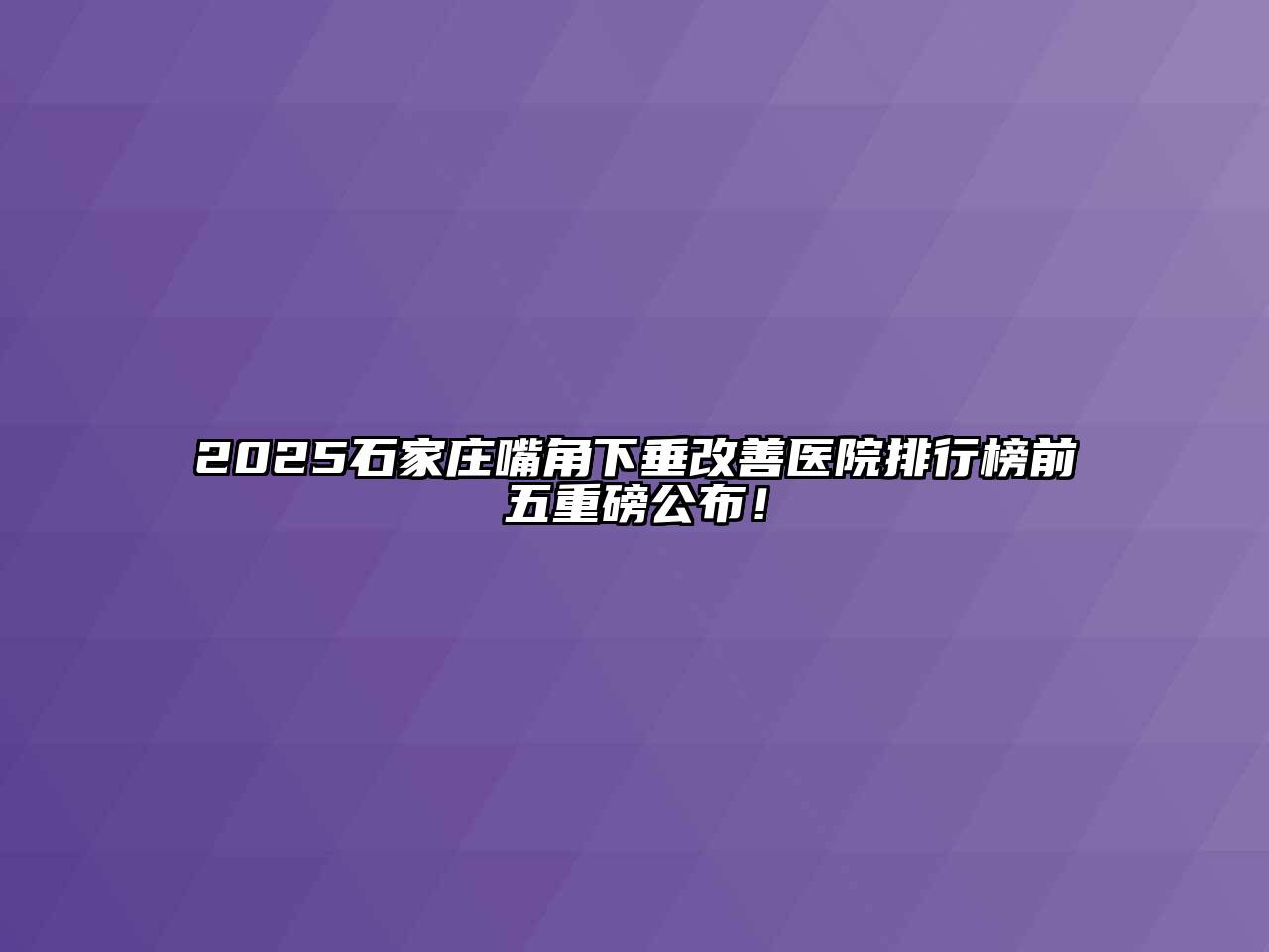 2025石家庄嘴角下垂改善医院排行榜前五重磅公布！