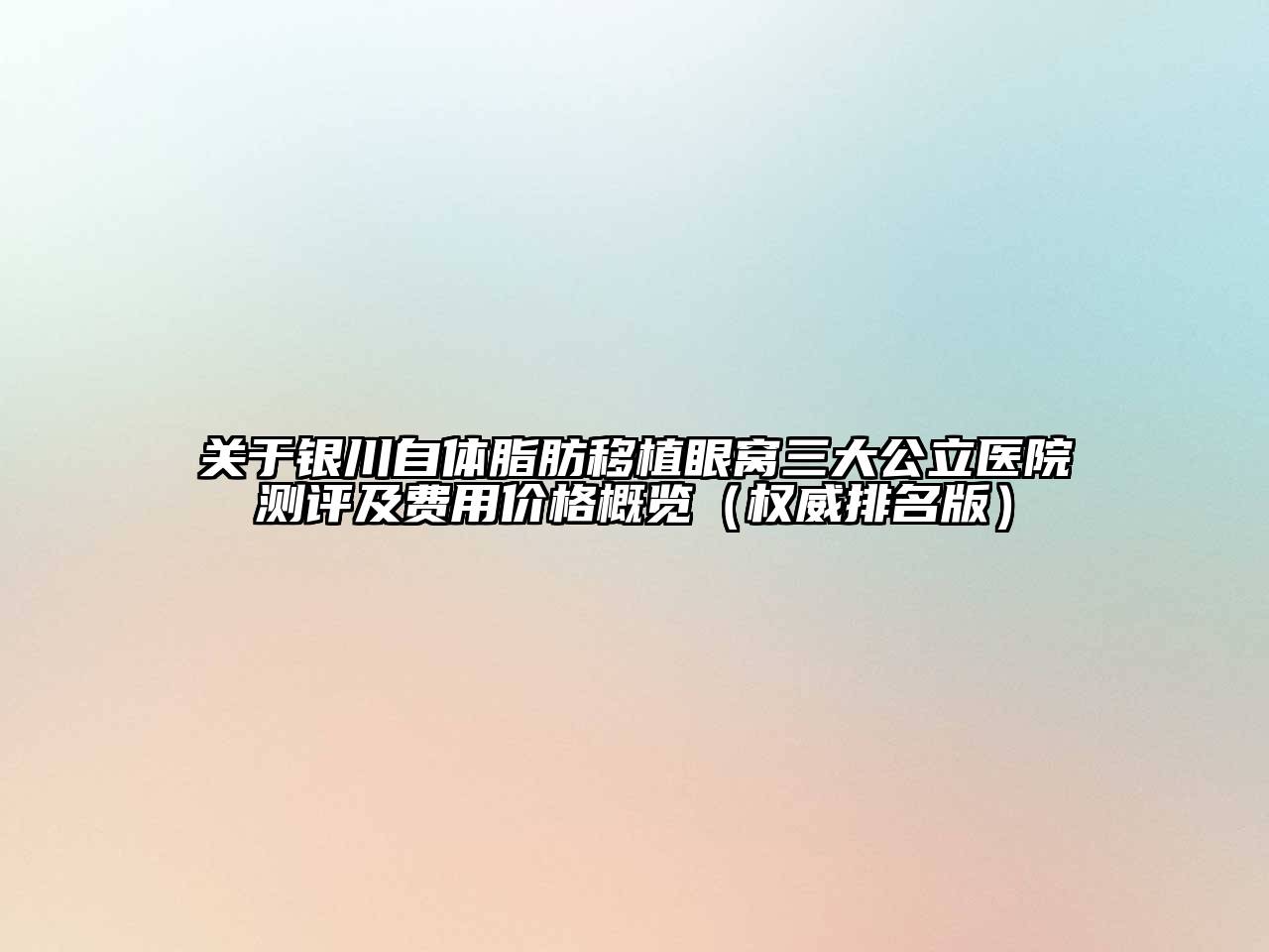 关于银川自体脂肪移植眼窝三大公立医院测评及费用价格概览（权威排名版）