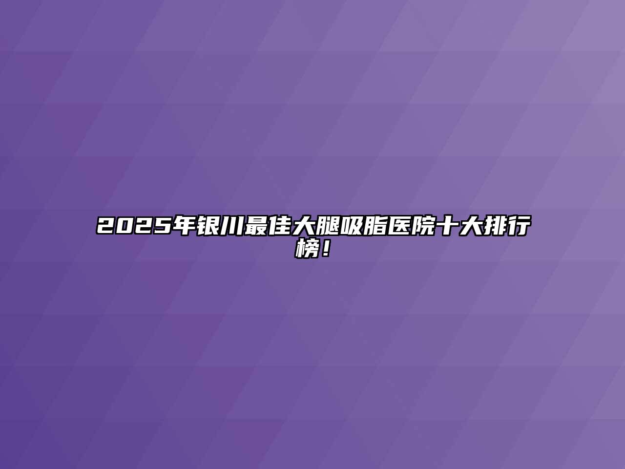 2025年银川最佳大腿吸脂医院十大排行榜！