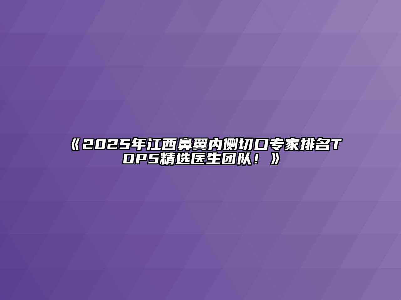 《2025年江西鼻翼内侧切口专家排名TOP5精选医生团队！》