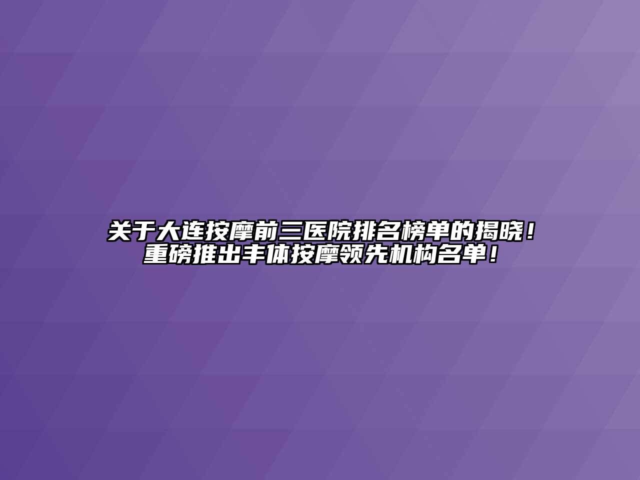 关于大连按摩前三医院排名榜单的揭晓！重磅推出丰体按摩领先机构名单！