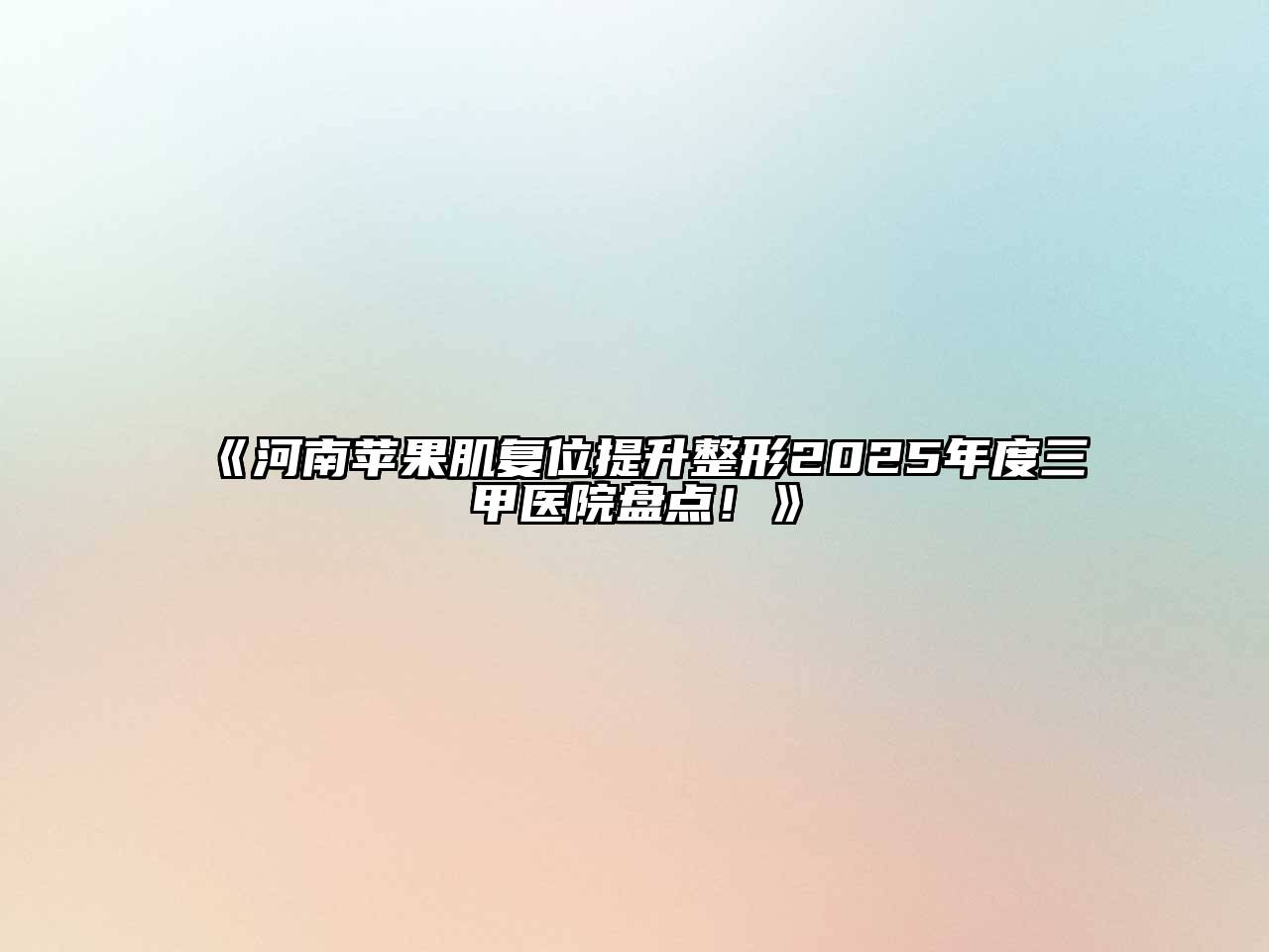 《河南苹果肌复位提升整形2025年度三甲医院盘点！》