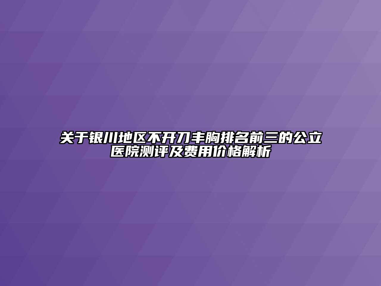 关于银川地区不开刀丰胸排名前三的公立医院测评及费用价格解析