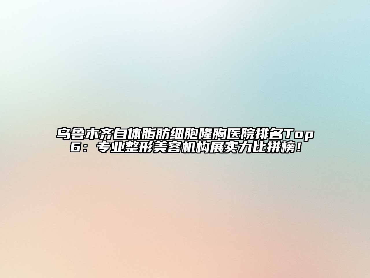 乌鲁木齐自体脂肪细胞隆胸医院排名Top6：专业整形江南app官方下载苹果版
机构展实力比拼榜！