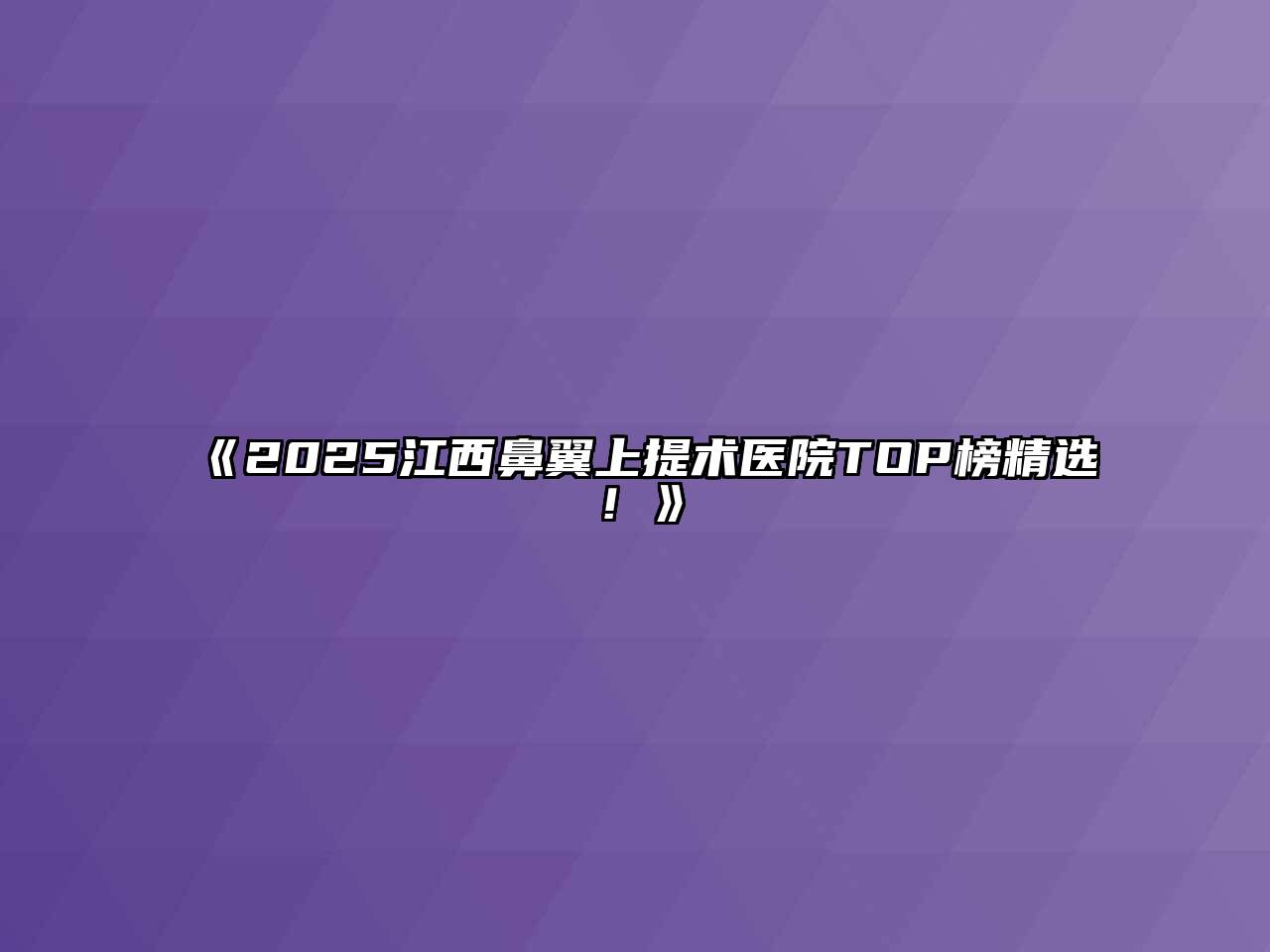 《2025江西鼻翼上提术医院TOP榜精选！》