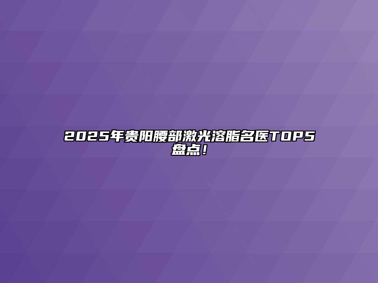 2025年贵阳腰部激光溶脂名医TOP5盘点！