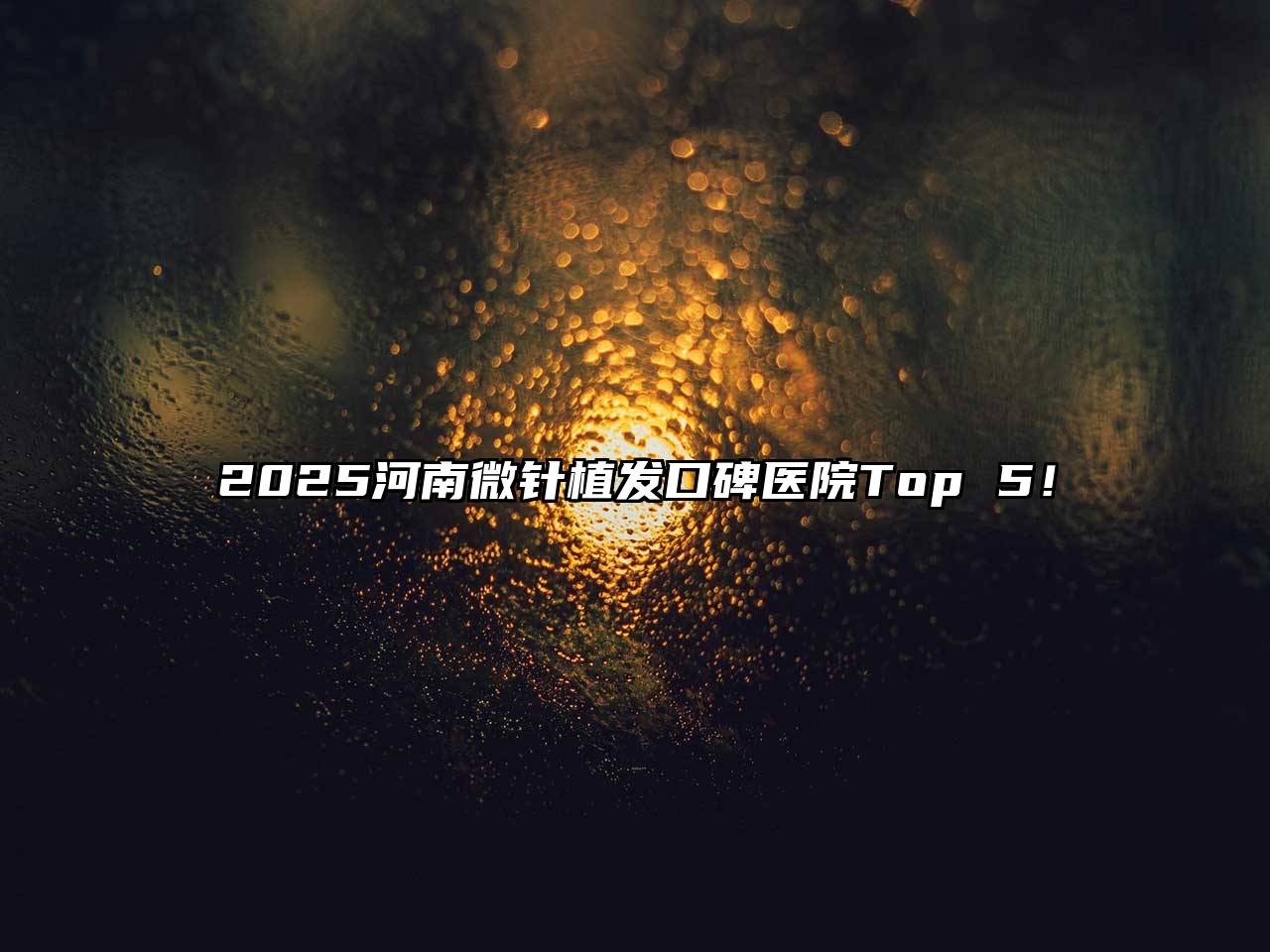 2025河南微针植发口碑医院Top 5！