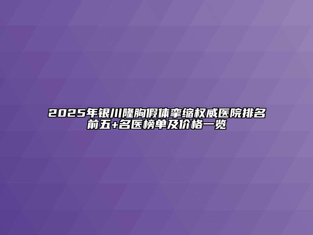 2025年银川隆胸假体挛缩权威医院排名前五+名医榜单及价格一览