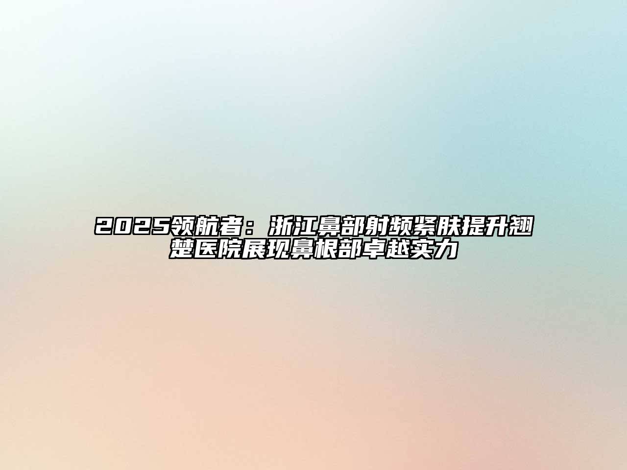 2025领航者：浙江鼻部射频紧肤提升翘楚医院展现鼻根部卓越实力