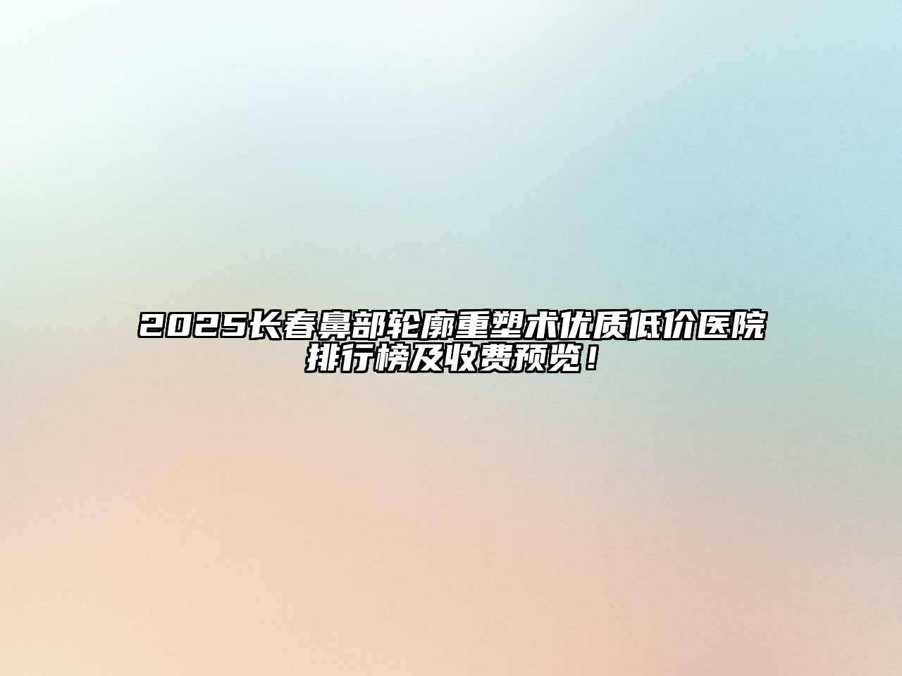 2025长春鼻部轮廓重塑术优质低价医院排行榜及收费预览！