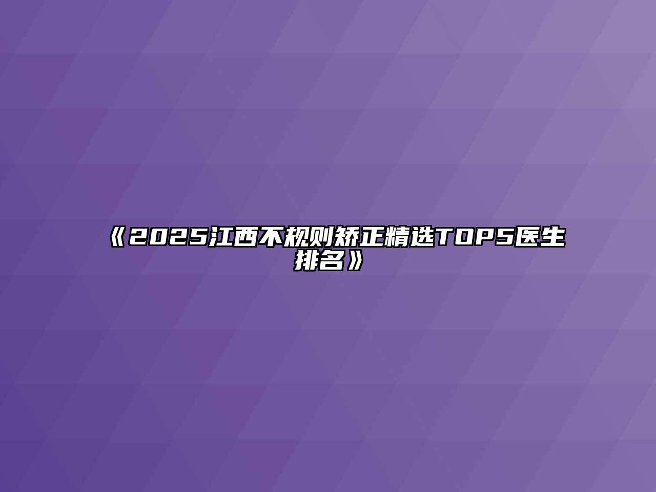 《2025江西不规则矫正精选TOP5医生排名》