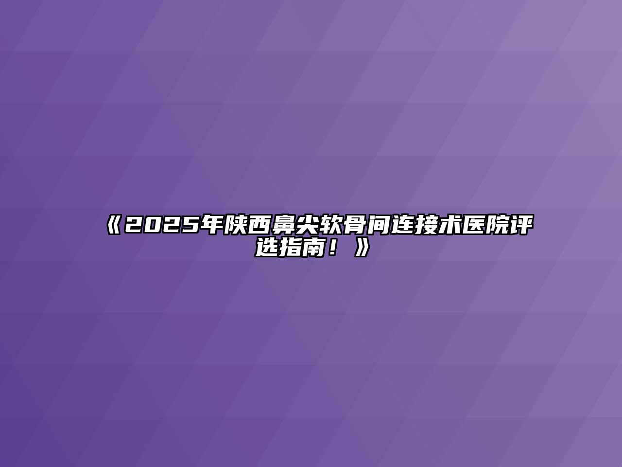 《2025年陕西鼻尖软骨间连接术医院评选指南！》