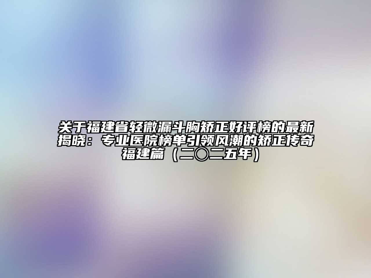 关于福建省轻微漏斗胸矫正好评榜的最新揭晓：专业医院榜单引领风潮的矫正传奇 福建篇（二〇二五年）