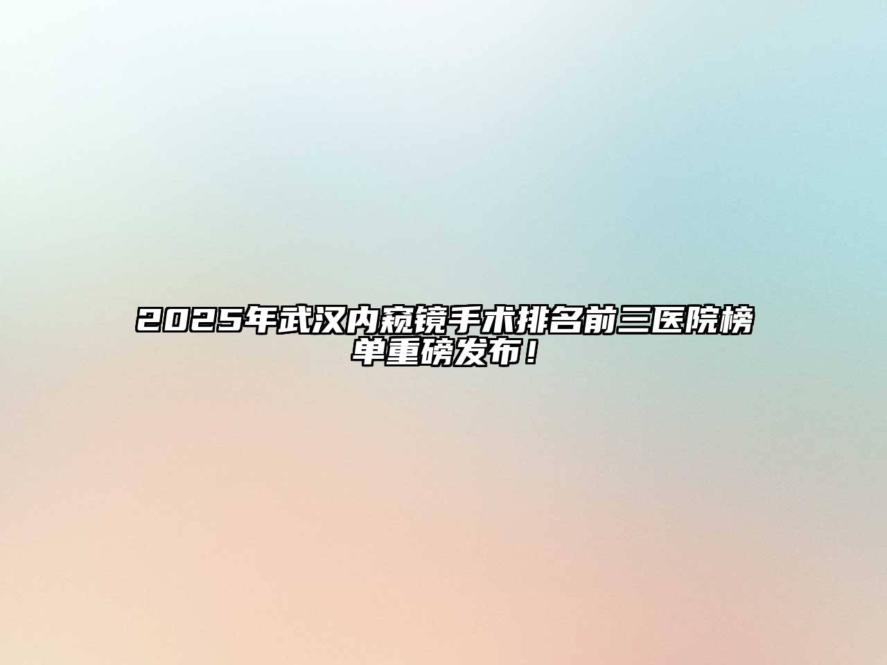 2025年武汉内窥镜手术排名前三医院榜单重磅发布！