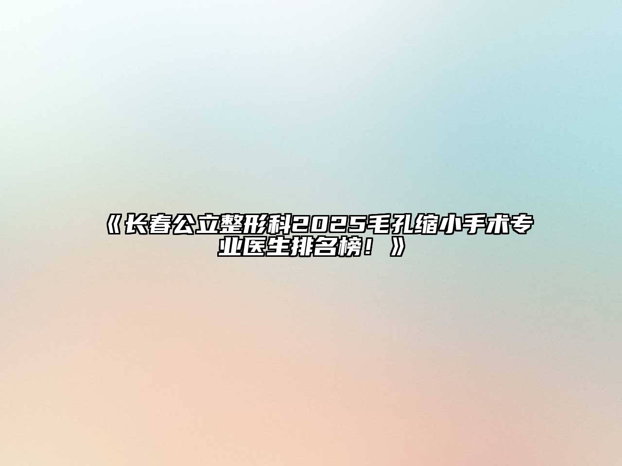 《长春公立整形科2025毛孔缩小手术专业医生排名榜！》