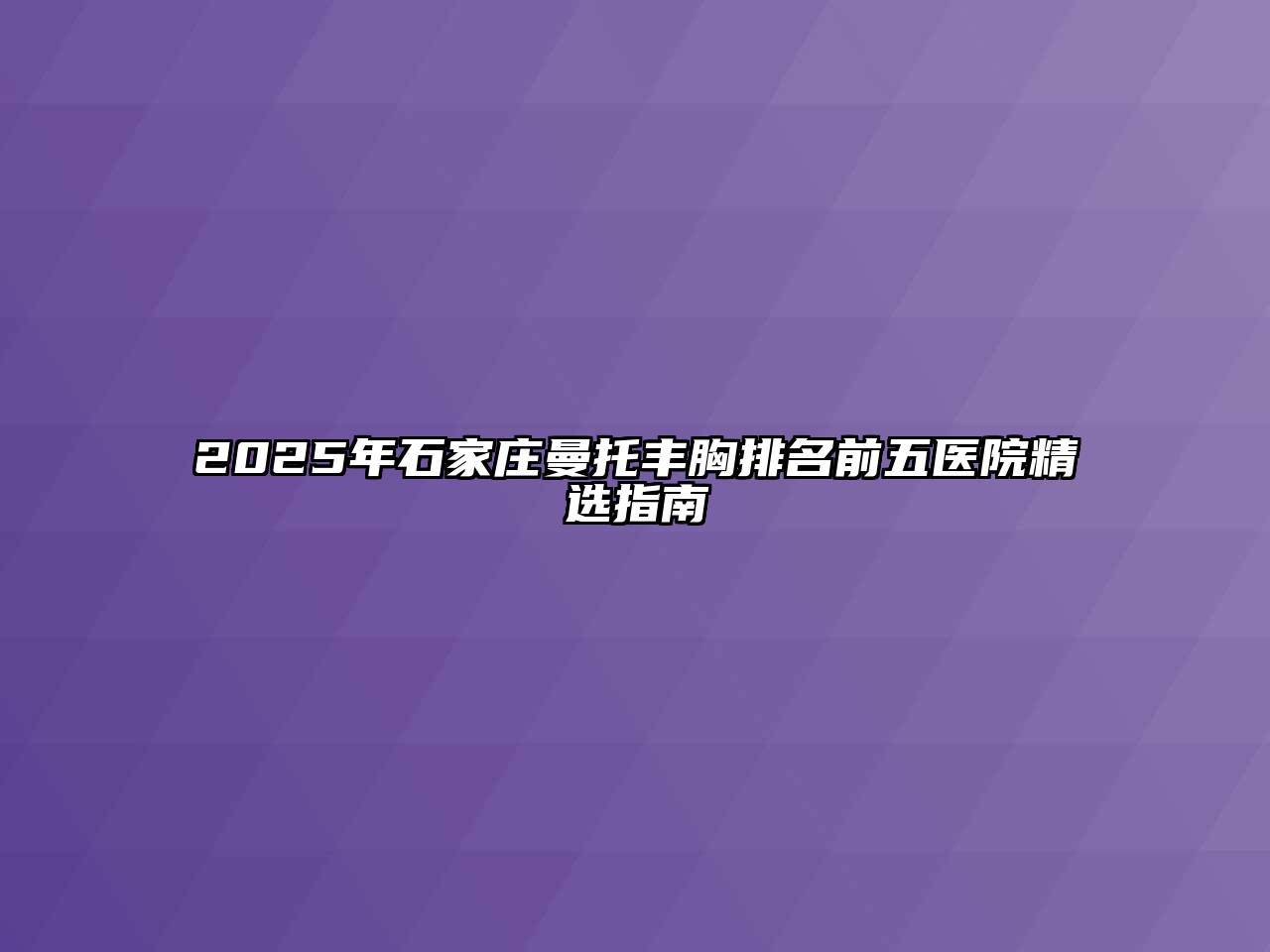 2025年石家庄曼托丰胸排名前五医院精选指南