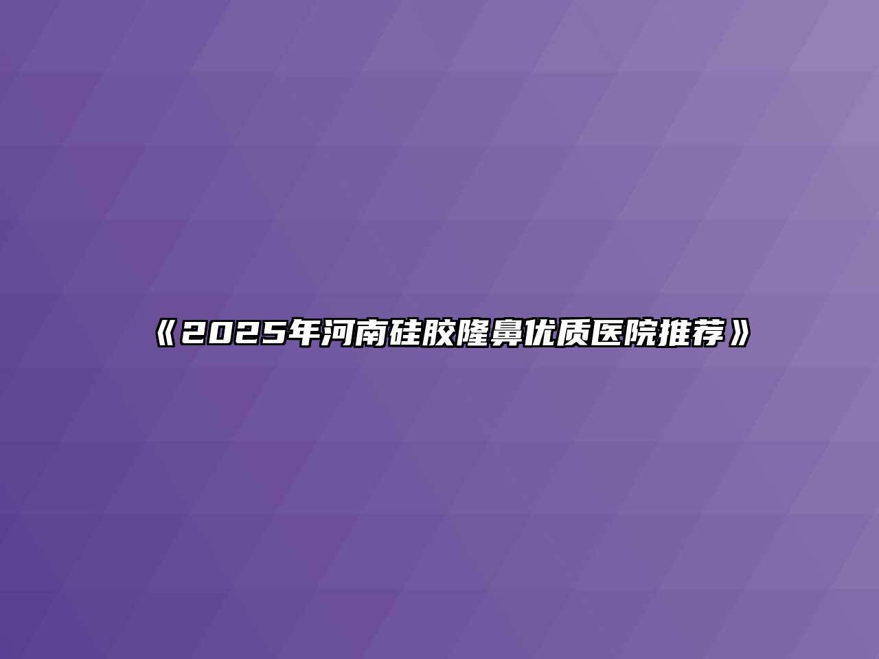 《2025年河南硅胶隆鼻优质医院推荐》