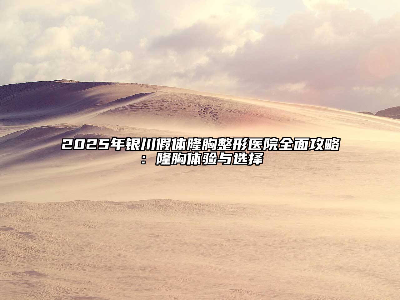 2025年银川假体隆胸整形医院全面攻略：隆胸体验与选择