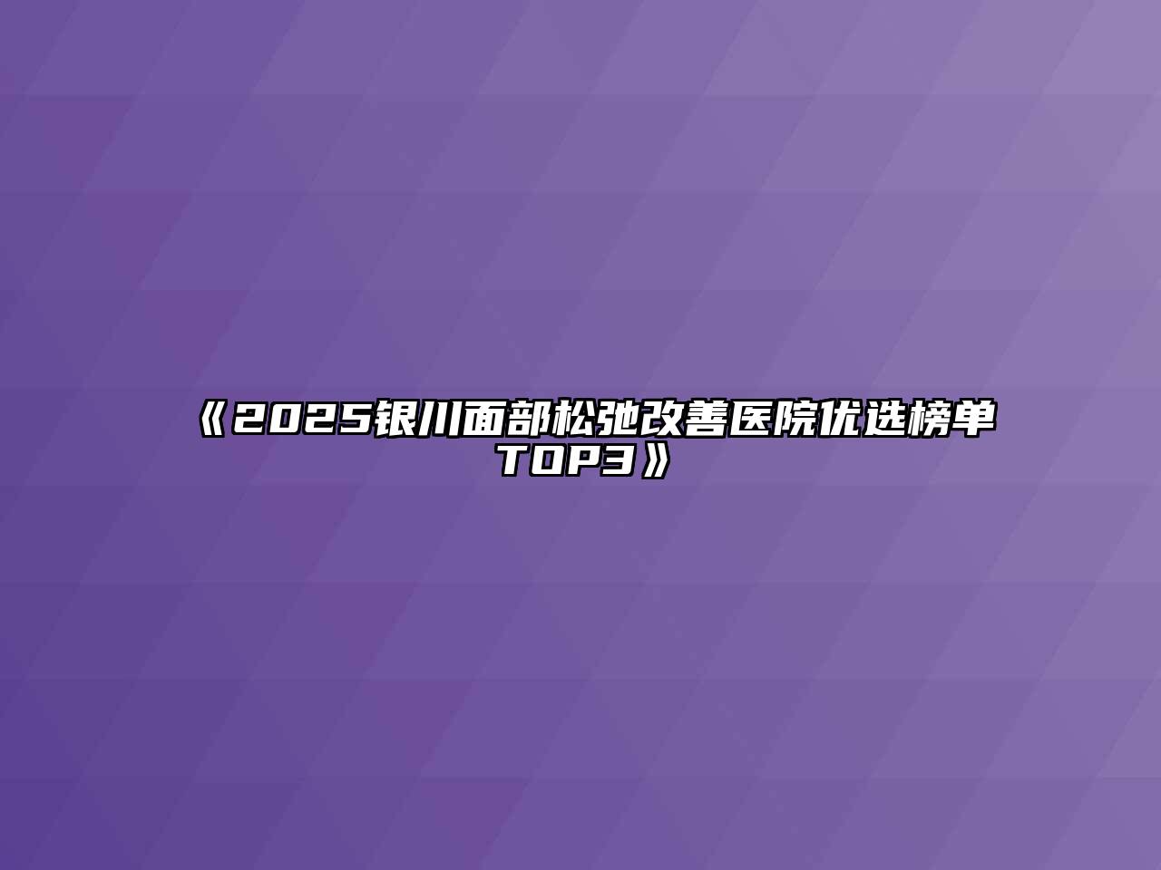 《2025银川面部松弛改善医院优选榜单TOP3》