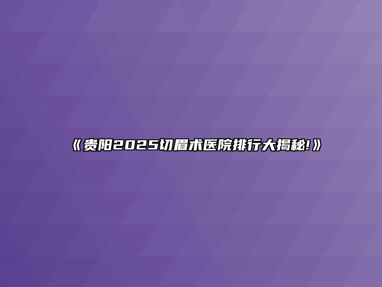 《贵阳2025切眉术医院排行大揭秘!》