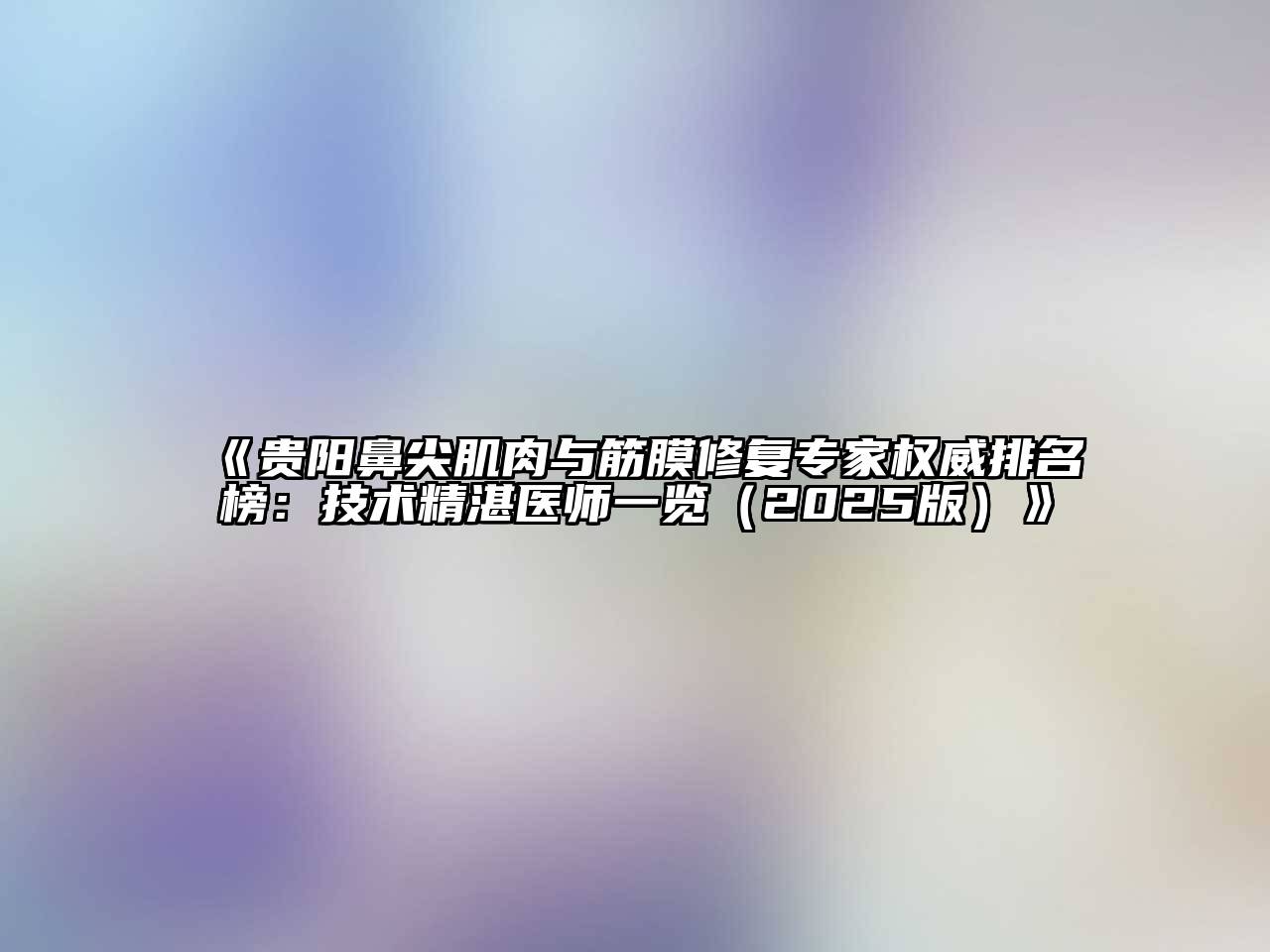 《贵阳鼻尖肌肉与筋膜修复专家权威排名榜：技术精湛医师一览（2025版）》