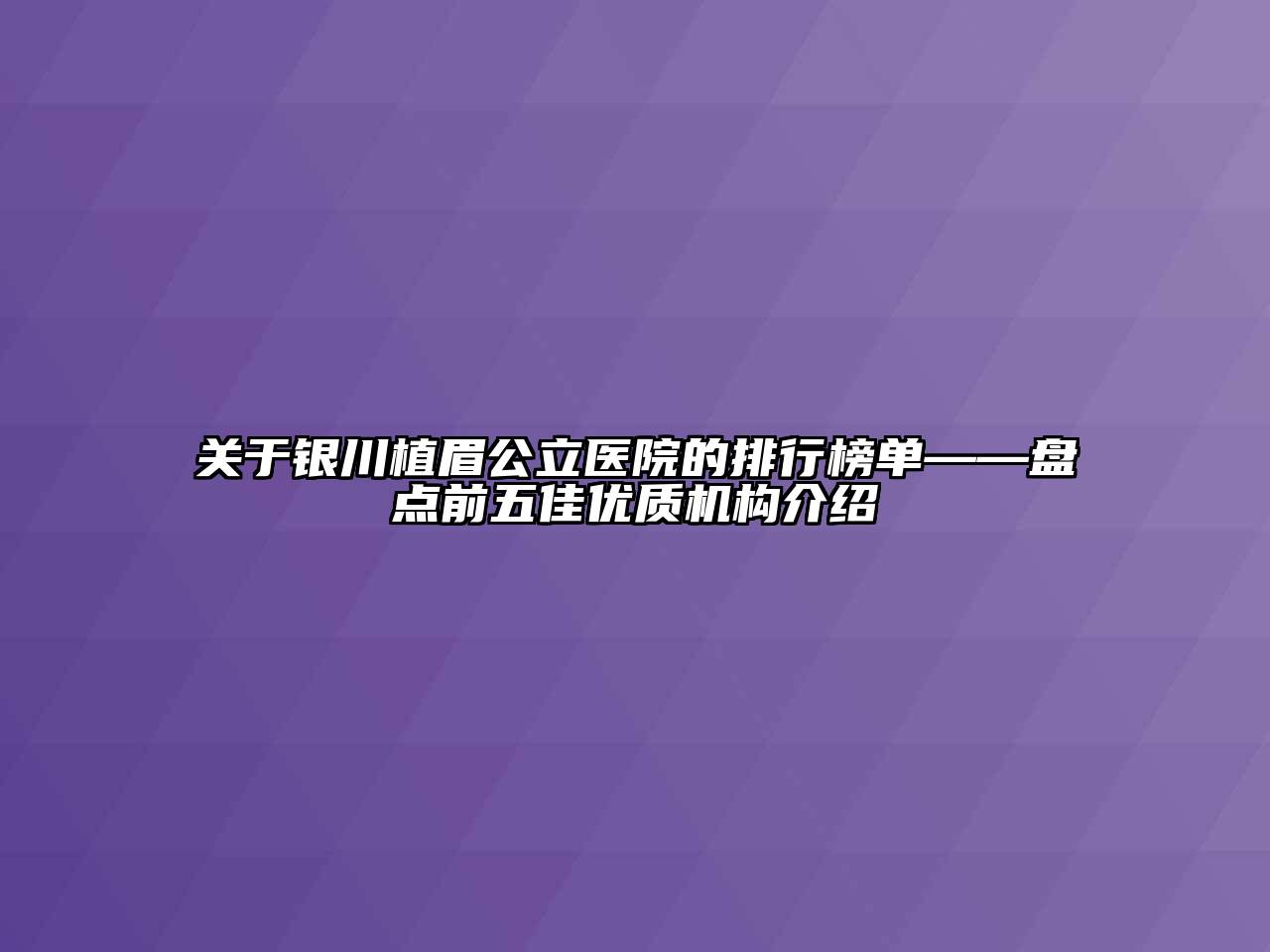 关于银川植眉公立医院的排行榜单——盘点前五佳优质机构介绍