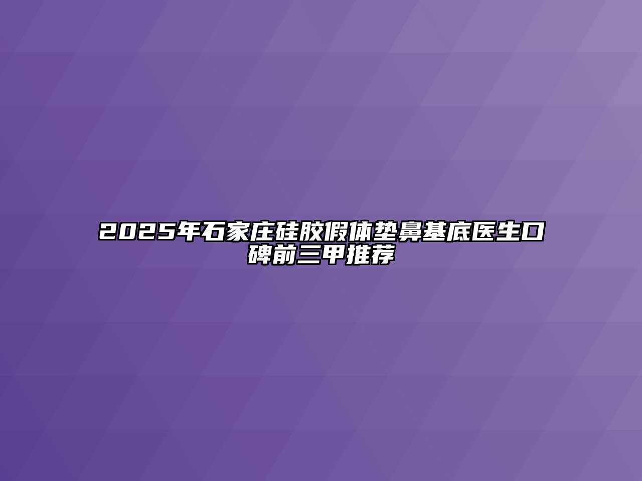 2025年石家庄硅胶假体垫鼻基底医生口碑前三甲推荐