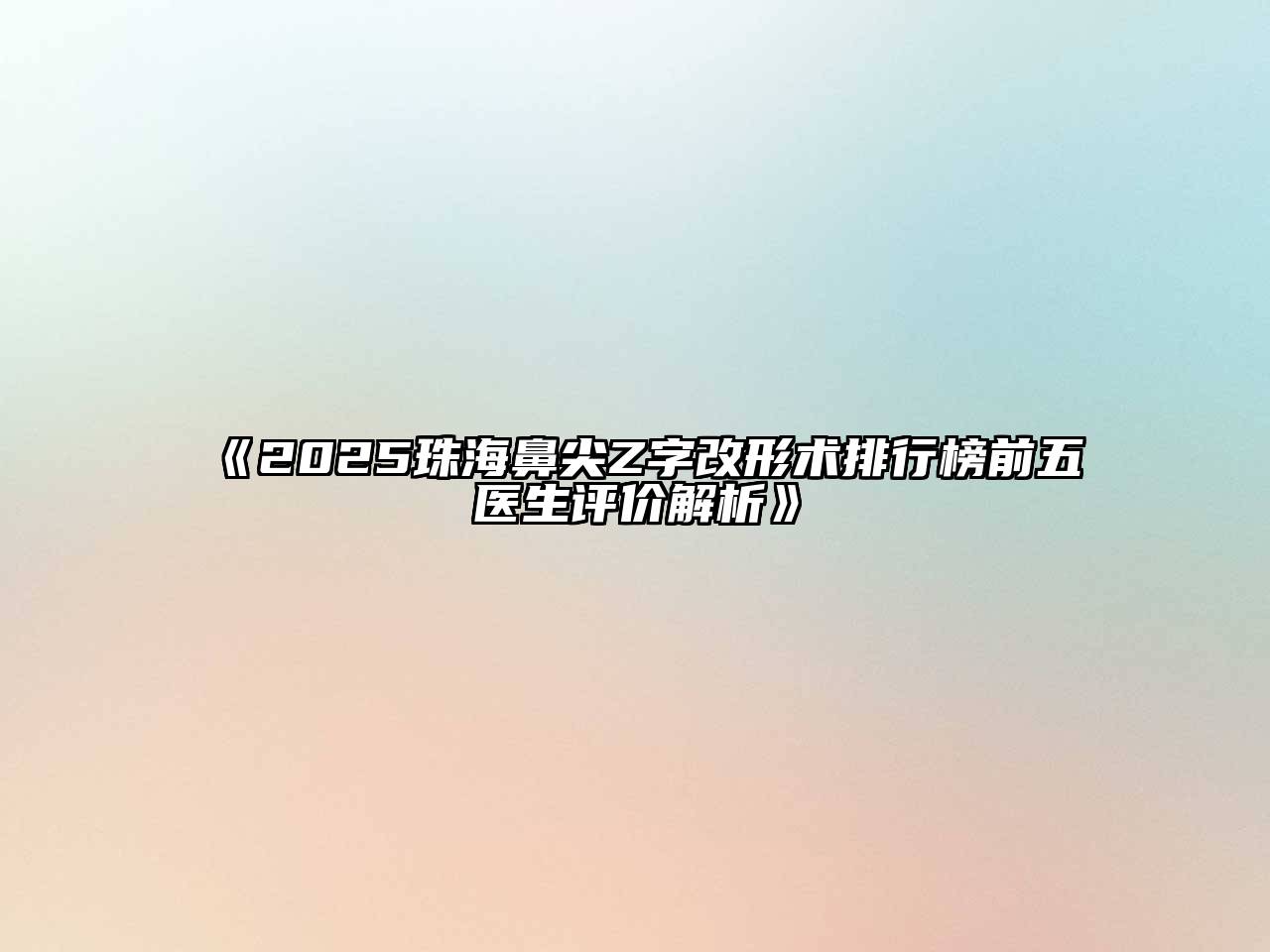 《2025珠海鼻尖Z字改形术排行榜前五医生评价解析》