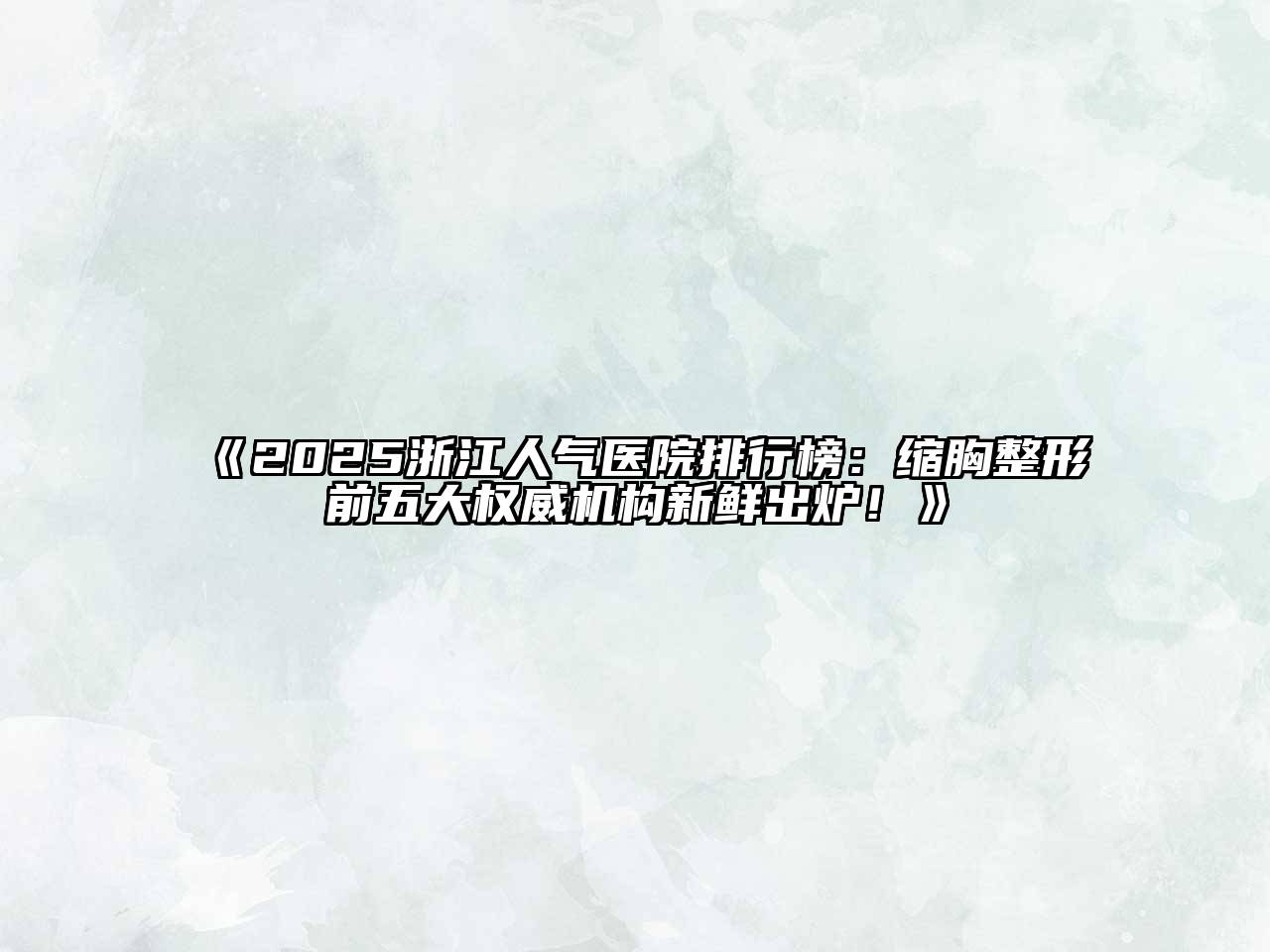 《2025浙江人气医院排行榜：缩胸整形前五大权威机构新鲜出炉！》