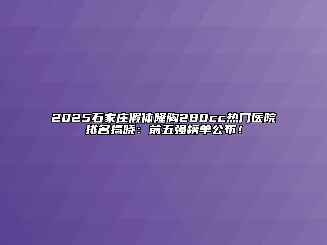 2025石家庄假体隆胸280cc热门医院排名揭晓：前五强榜单公布！