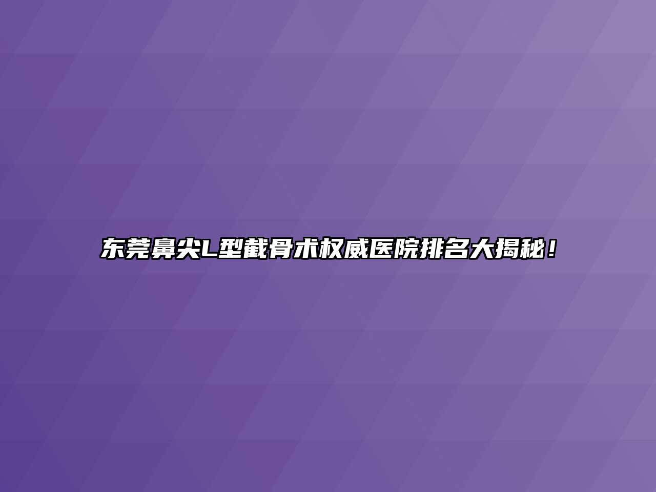 东莞鼻尖L型截骨术权威医院排名大揭秘！