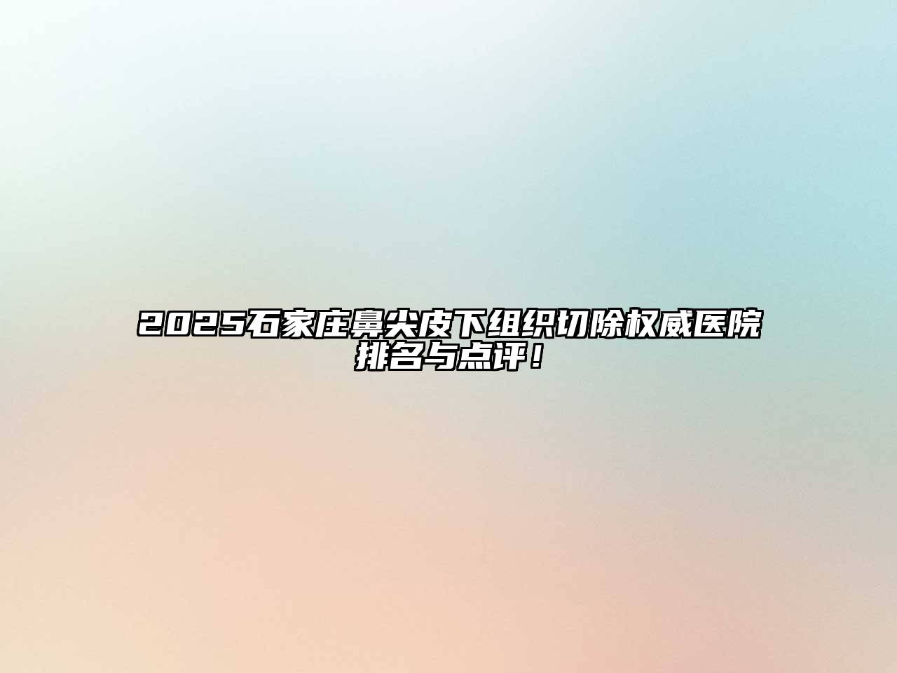 2025石家庄鼻尖皮下组织切除权威医院排名与点评！