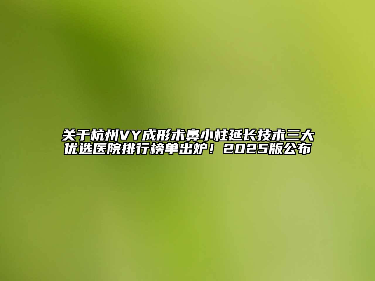 关于杭州VY成形术鼻小柱延长技术三大优选医院排行榜单出炉！2025版公布