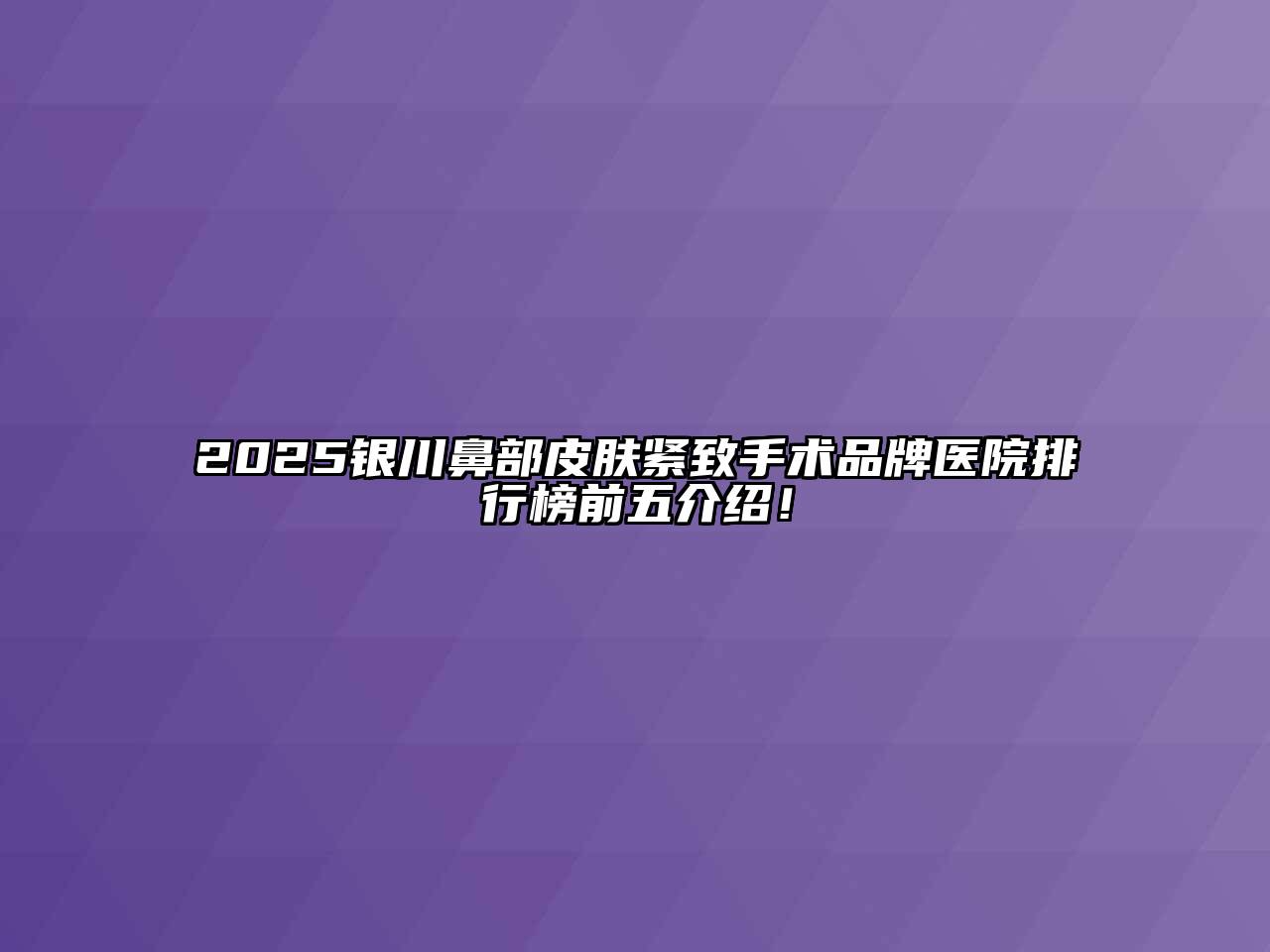 2025银川鼻部皮肤紧致手术品牌医院排行榜前五介绍！