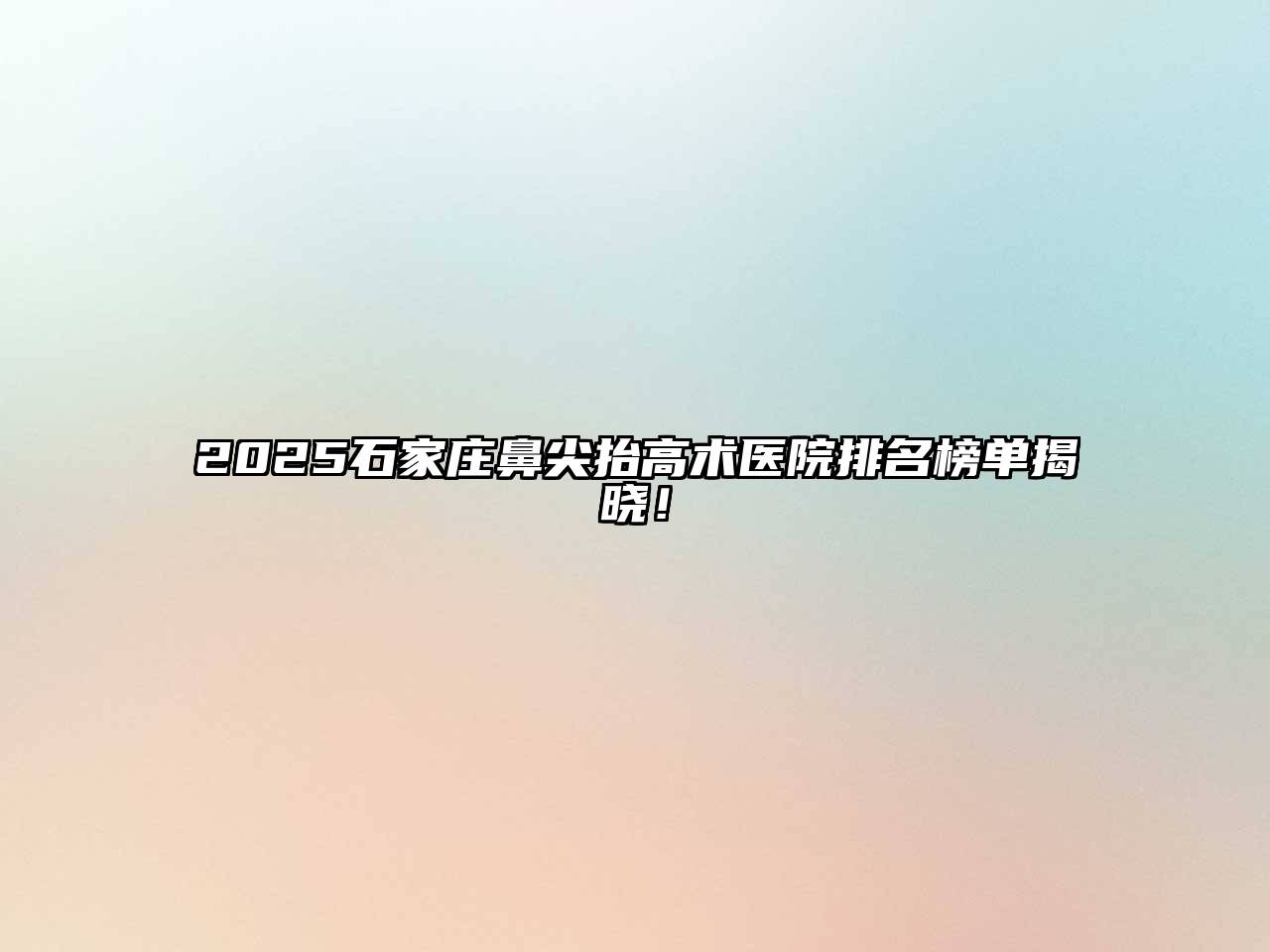 2025石家庄鼻尖抬高术医院排名榜单揭晓！