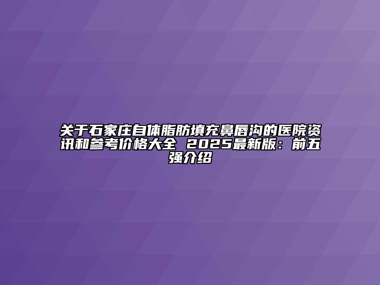 关于石家庄自体脂肪填充鼻唇沟的医院资讯和参考价格大全 2025最新版：前五强介绍