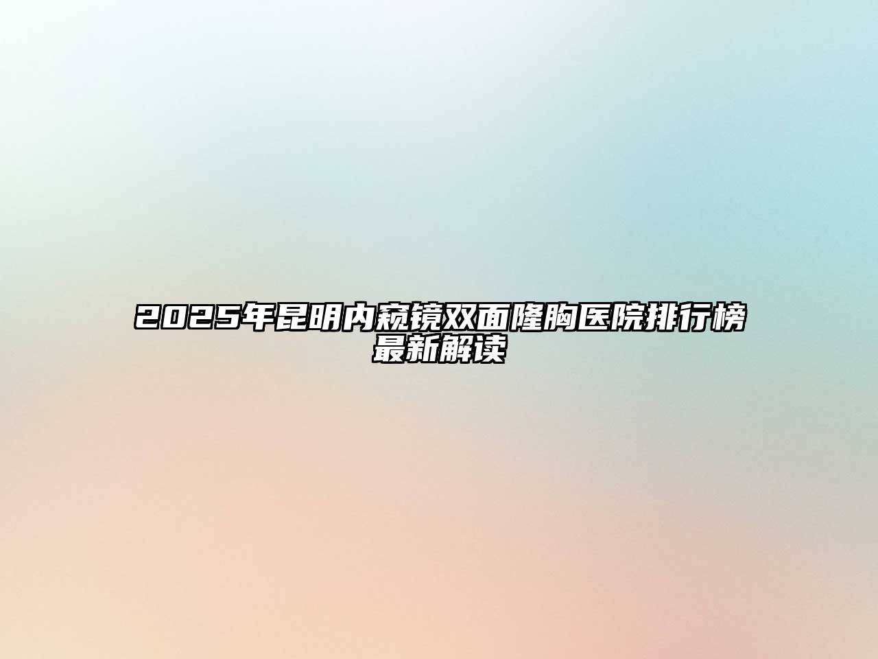 2025年昆明内窥镜双面隆胸医院排行榜最新解读