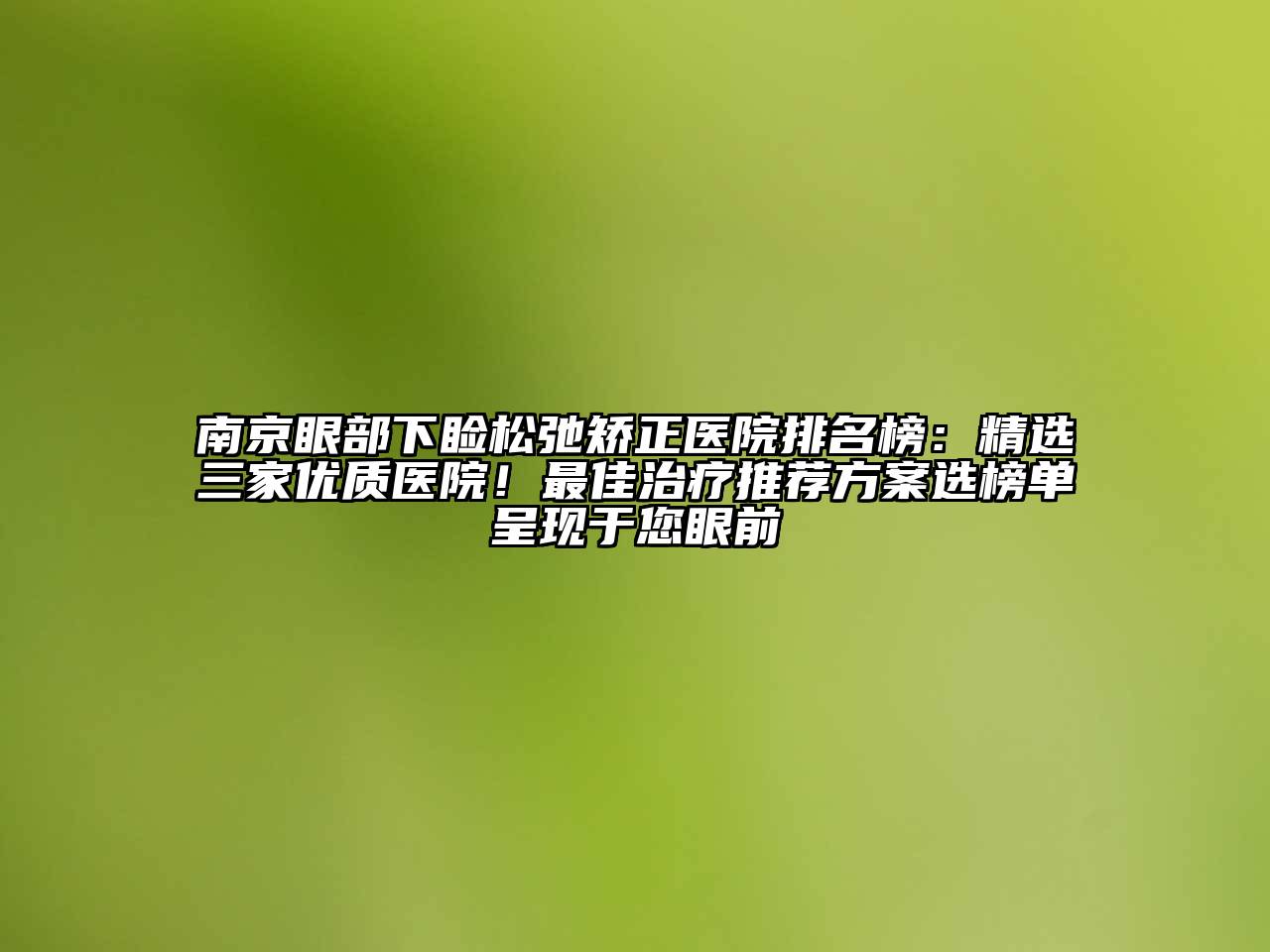 南京眼部下睑松弛矫正医院排名榜：精选三家优质医院！最佳治疗推荐方案选榜单呈现于您眼前