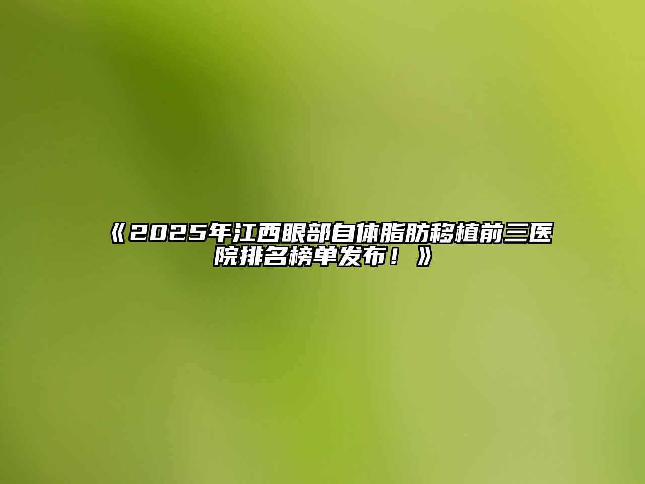 《2025年江西眼部自体脂肪移植前三医院排名榜单发布！》