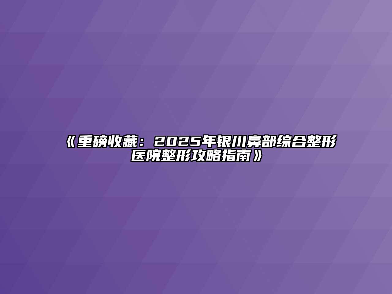 《重磅收藏：2025年银川鼻部综合整形医院整形攻略指南》