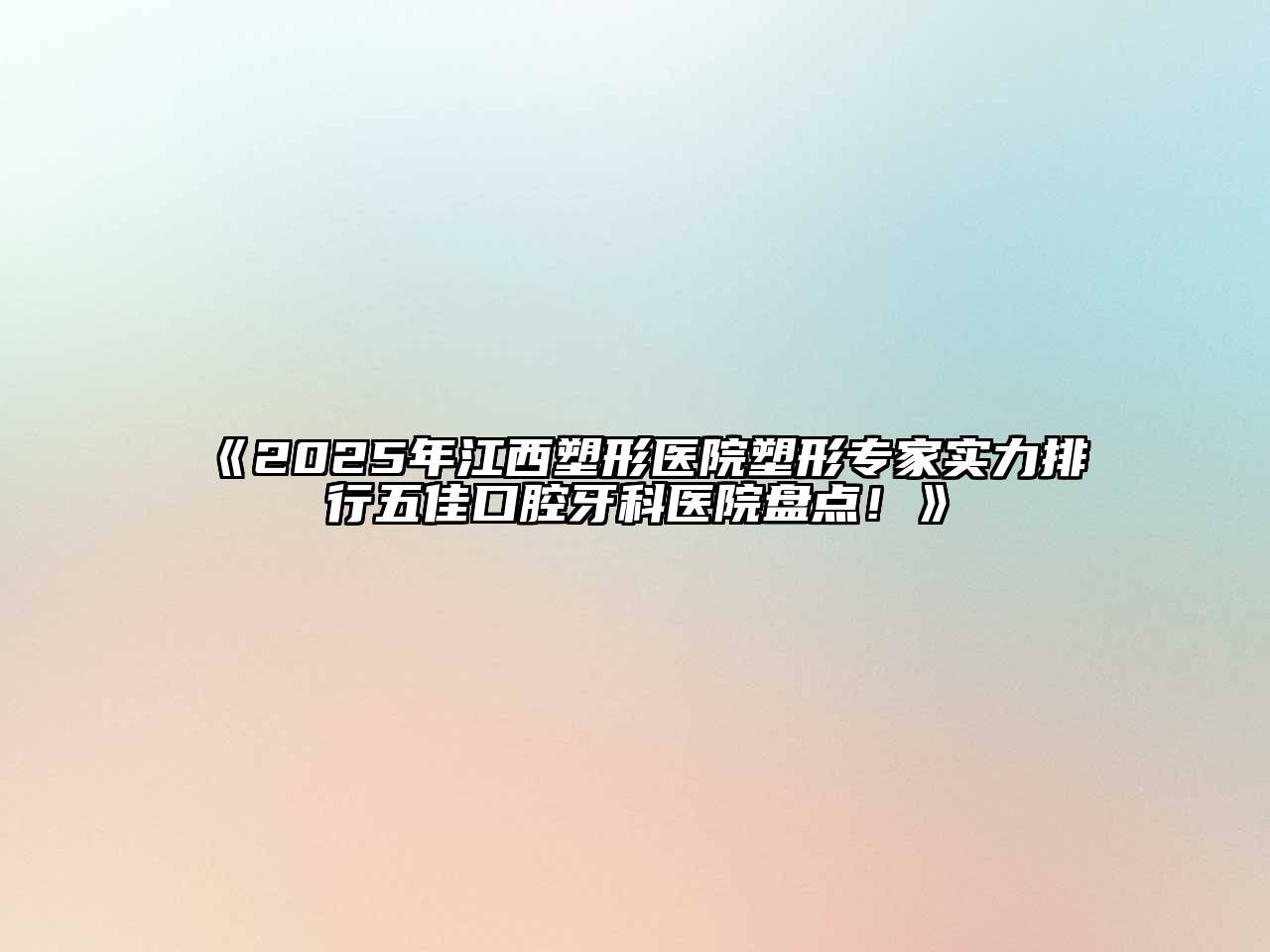 《2025年江西塑形医院塑形专家实力排行五佳口腔牙科医院盘点！》