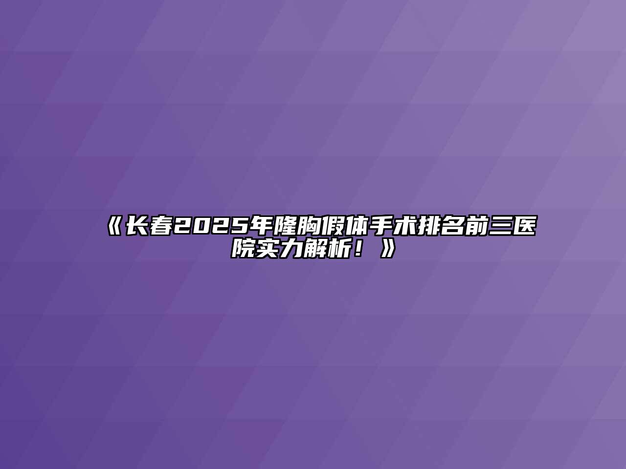 《长春2025年隆胸假体手术排名前三医院实力解析！》