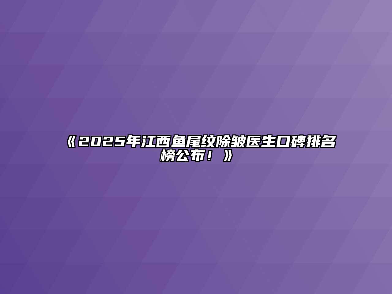 《2025年江西鱼尾纹除皱医生口碑排名榜公布！》